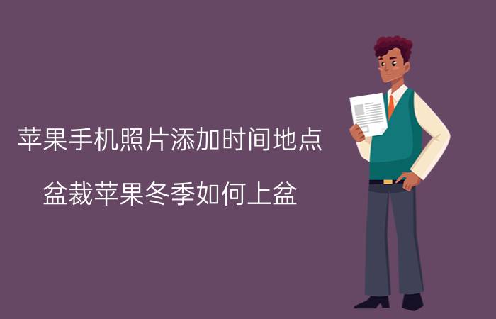 苹果手机照片添加时间地点 盆裁苹果冬季如何上盆？